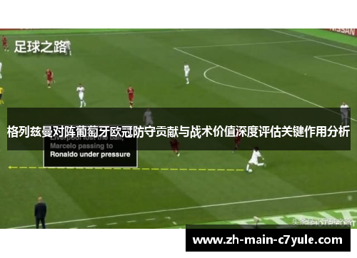 格列兹曼对阵葡萄牙欧冠防守贡献与战术价值深度评估关键作用分析