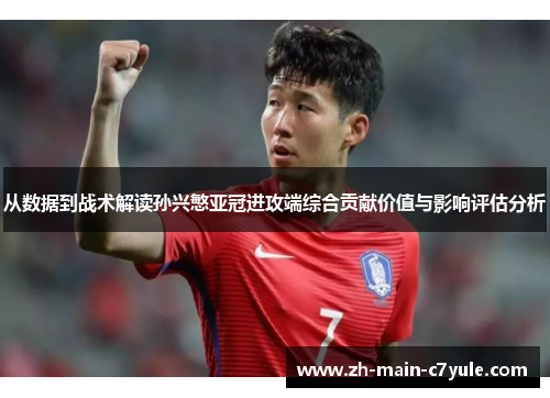 从数据到战术解读孙兴慜亚冠进攻端综合贡献价值与影响评估分析