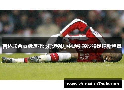 吉达联合豪购迪亚比打造强力中场引领沙特足球新篇章