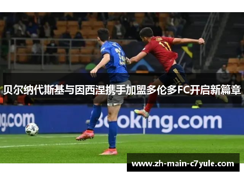 贝尔纳代斯基与因西涅携手加盟多伦多FC开启新篇章